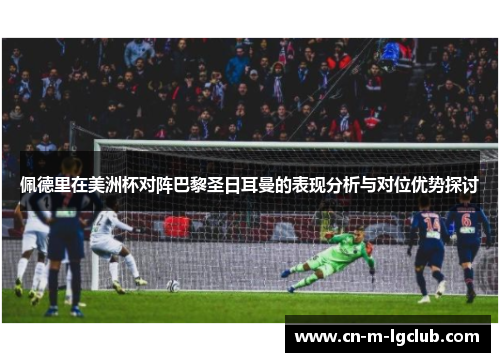 佩德里在美洲杯对阵巴黎圣日耳曼的表现分析与对位优势探讨