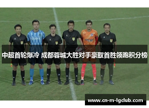 中超首轮爆冷 成都蓉城大胜对手豪取首胜领跑积分榜