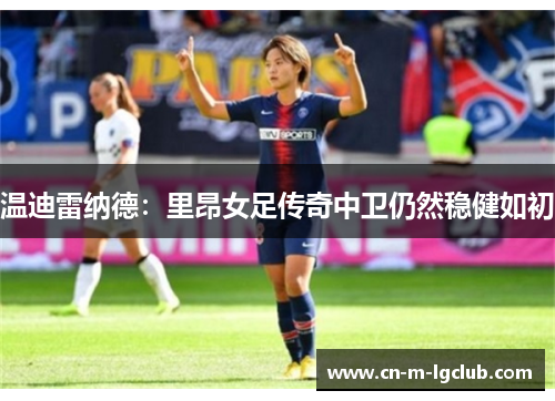 温迪雷纳德：里昂女足传奇中卫仍然稳健如初