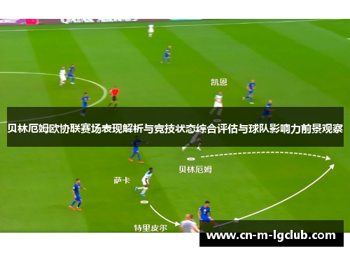 贝林厄姆欧协联赛场表现解析与竞技状态综合评估与球队影响力前景观察 贝林厄姆欧协联赛场表现解析与竞技状态综合评估与球队影响力前景观察