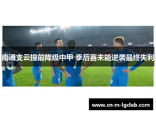 南通支云提前降级中甲 季后赛未能逆袭最终失利 南通支云提前降级中甲 季后赛未能逆袭最终失利