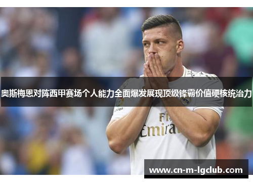 奥斯梅恩对阵西甲赛场个人能力全面爆发展现顶级锋霸价值硬核统治力 奥斯梅恩对阵西甲赛场个人能力全面爆发展现顶级锋霸价值硬核统治力