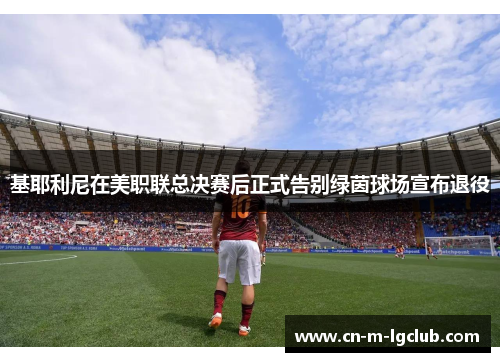 基耶利尼在美职联总决赛后正式告别绿茵球场宣布退役 基耶利尼在美职联总决赛后正式告别绿茵球场宣布退役