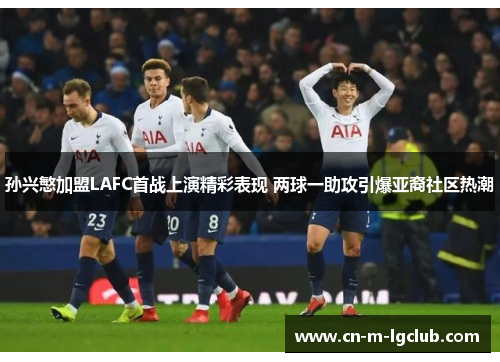 孙兴慜加盟LAFC首战上演精彩表现 两球一助攻引爆亚裔社区热潮 孙兴慜加盟LAFC首战上演精彩表现 两球一助攻引爆亚裔社区热潮