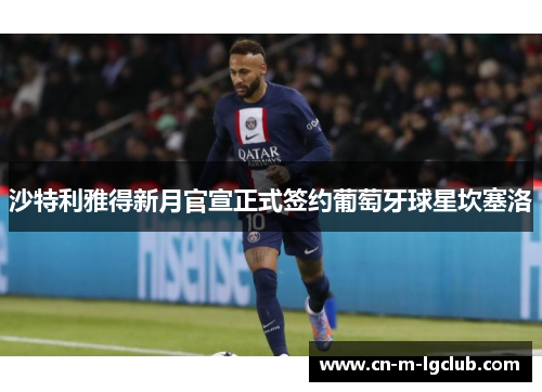 沙特利雅得新月官宣正式签约葡萄牙球星坎塞洛