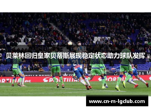 贝莱林回归皇家贝蒂斯展现稳定状态助力球队发挥