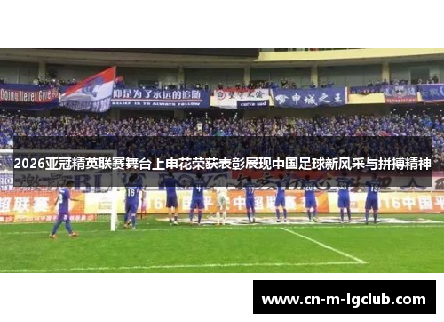 2026亚冠精英联赛舞台上申花荣获表彰展现中国足球新风采与拼搏精神