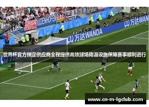 世界杯官方指定供应商全程提供高效球场降温设施保障赛事顺利进行