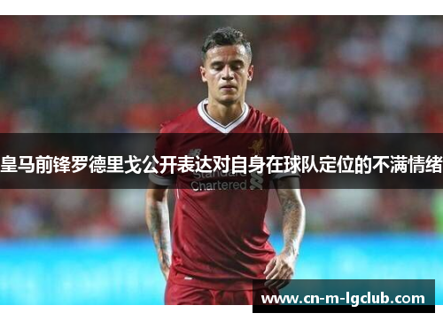 皇马前锋罗德里戈公开表达对自身在球队定位的不满情绪