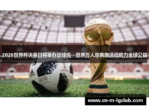 2026世界杯决赛日将举办足球统一世界万人慈善跑活动助力全球公益