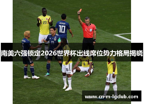 南美六强锁定2026世界杯出线席位势力格局揭晓 南美六强锁定2026世界杯出线席位势力格局揭晓