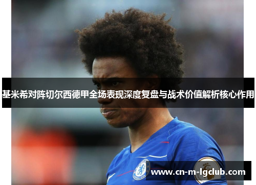 基米希对阵切尔西德甲全场表现深度复盘与战术价值解析核心作用