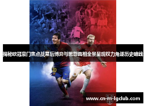 揭秘欧冠豪门焦点战幕后博弈与恩怨真相全景呈现权力角逐历史暗线