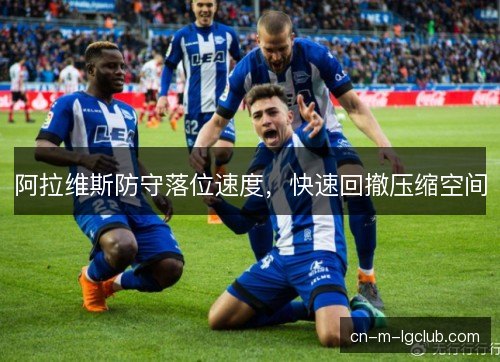 阿拉维斯防守落位速度，快速回撤压缩空间